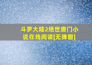 斗罗大陆2绝世唐门小说在线阅读[无弹窗]